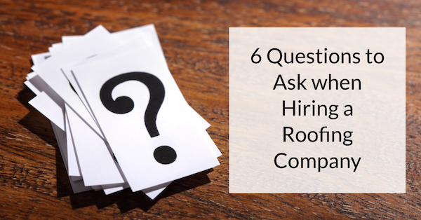 6 Questions to Ask when Hiring a Roofing Company